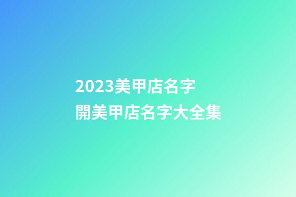 2023美甲店名字 開美甲店名字大全集-第1張-店鋪起名-玄機派